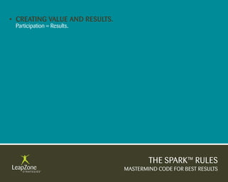 • Creating Value anD results.
 Participation = Results.




                                        THE SPARK™ RULES
                                MASTERMIND CODE FOR BEST RESULTS
 