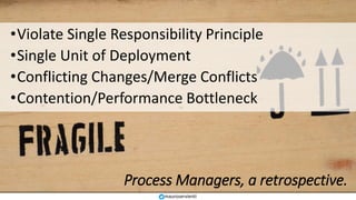 Process Managers, a retrospective.
•Violate Single Responsibility Principle
•Single Unit of Deployment
•Conflicting Changes/Merge Conflicts
•Contention/Performance Bottleneck
mauroservienti
 