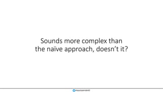 Sounds more complex than
the naïve approach, doesn’t it?
mauroservienti
 