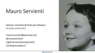 @mauroservienti | #EDDD
Mauro Servienti
Solution Architect @ Particular Software
the makers of NServiceBus
mauro.servienti@particular.net
@mauroservienti
//github.com/mauroservienti
//milestone.topics.it
mauroservienti
 