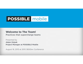 Welcome to The Team!
Practices that supercharge teams
Presented by
Adam Zolyak
Project Manager at POSSIBLE Mobile
August 18, 2015 at 2015 360iDev Conference
 