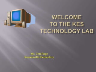 Welcome to the KESTechnology Lab Ms. Teri Pope Kenansville Elementary 