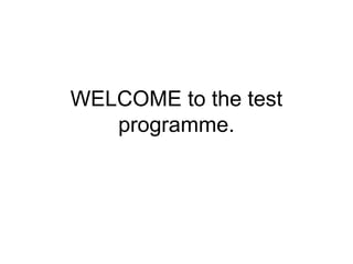 WELCOME to the test
programme.
 