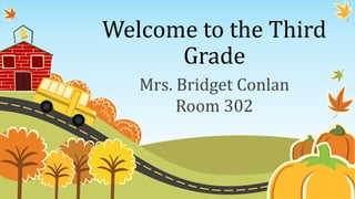 Welcome to the Third
Grade
Mrs. Bridget Conlan
Room 302
 