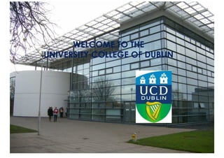 WELCOME TO THE UNIVERSITY COLLEGE OF DUBLIN
