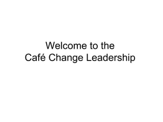 Welcome to the
Café Change Leadership
 