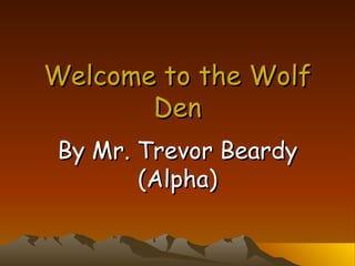 Welcome to the Wolf Den By Mr. Trevor Beardy (Alpha) 
