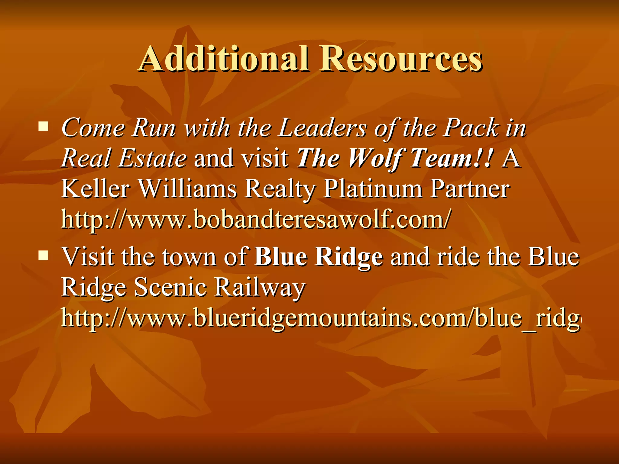 Additional Resources Come Run with the Leaders of the Pack in Real Estate  and visit  The Wolf Team!!  A Keller Williams Realty Platinum Partner  http://www.bobandteresawolf.com/ Visit the town of  Blue Ridge  and ride the Blue Ridge Scenic Railway  http://www.blueridgemountains.com/blue_ridge.html 