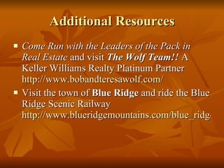 Additional Resources Come Run with the Leaders of the Pack in Real Estate  and visit  The Wolf Team!!  A Keller Williams Realty Platinum Partner  http://www.bobandteresawolf.com/ Visit the town of  Blue Ridge  and ride the Blue Ridge Scenic Railway  http://www.blueridgemountains.com/blue_ridge.html 