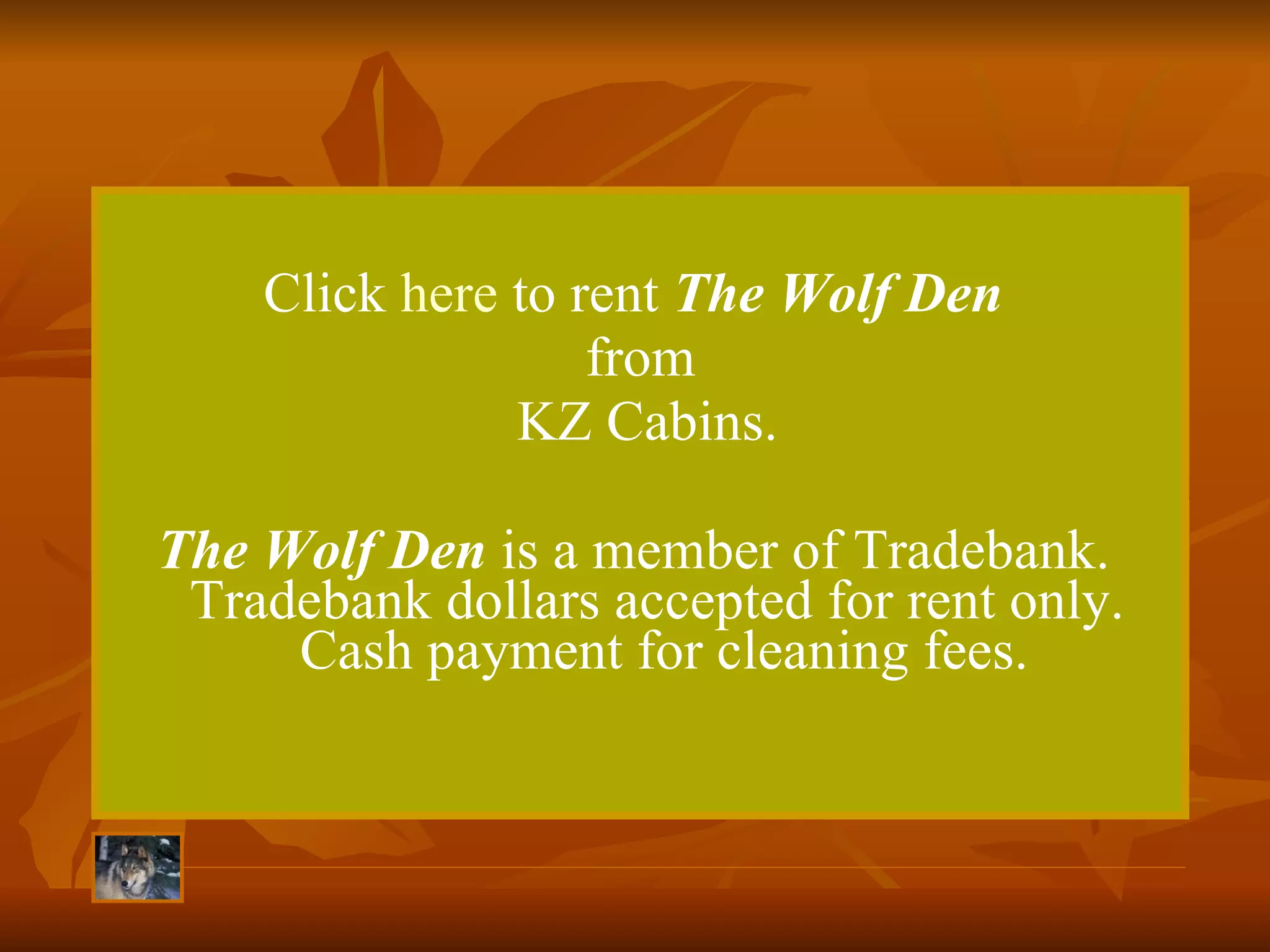 Click  here  to rent  The Wolf Den  from KZ Cabins. The Wolf Den  is a member of Tradebank.  Tradebank dollars accepted for rent only.  Cash payment for cleaning fees. 