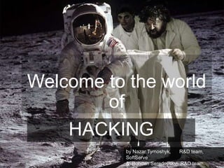 Welcome to the world
of
HACKING
by Nazar Tymoshyk,
R&D team,
SoftServe
& Bohdan Serednyskyj, R&D team,

 