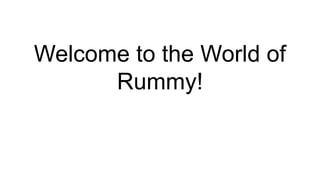 Welcome to the World of
Rummy!
 
