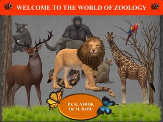 WELCOME TO THE WORLD OF ZOOLOGY
Dr. K. ASHOK
Dr. M. BABU
 