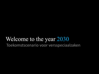 Welcome to the year2030 Toekomstscenario voor versspeciaalzaken 