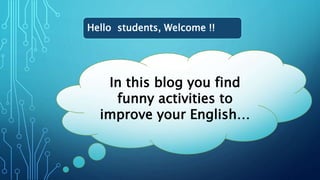 Hello students, Welcome !!
In this blog you find
funny activities to
improve your English…
 