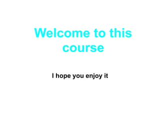 Welcome to this
course
I hope you enjoy it
 