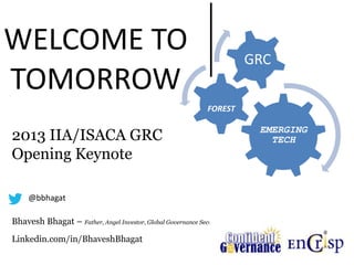 EMERGING
TECH
FOREST
GRC
2013 IIA/ISACA GRC
Opening Keynote
Bhavesh Bhagat – Father, Angel Investor, Global Governance Security Expert
Linkedin.com/in/BhaveshBhagat
@bbhagat
WELCOME TO
TOMORROW
 