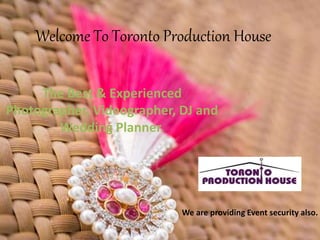 Welcome To Toronto Production House 
The Best & Experienced 
Photographer, Videographer, DJ and 
Wedding Planner. 
We are providing Event security also. 
 