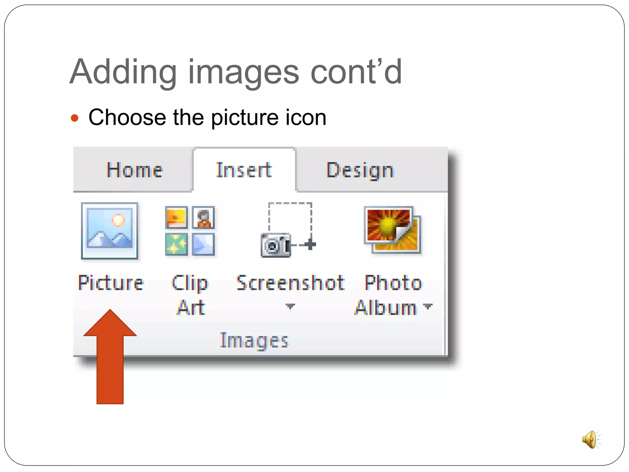 Adding images cont’d 
 Choose the picture icon 
 
