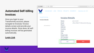 Once you login to your
Transformify account, please
navigate to Invoices/ Invoice
details screen and provide your
invoice details. Once done, all self-
billing invoices will be generated
automatically.
Login Link
Automated Self-billing
Invoices
www.transformify.orf
 