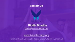 Contact Us
Riddhi Dhadda
riddhi@transformify.org
www.transformify.org
Transformify Ltd., Level 3, 207 Regent Street, W1B 3HH, London, UK
 