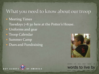 Meeting Times	Tuesdays 7-8:30 here at the Potter’s House.Uniforms and gearTroop CalendarSummer CampDues and FundraisingWhat you need to know about our troop