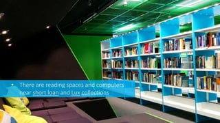 • There are reading spaces and computers
near short loan and Lux collections
 