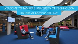 WELCOME TO TAMPERE UNIVERSITY OF TECHNOLOGY
LIBRARY AT KAMPUSAREENA!
 