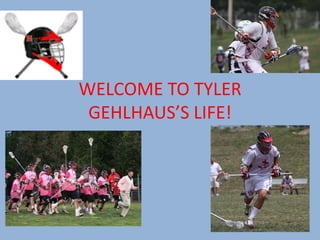 WELCOME TO TYLER
 GEHLHAUS’S LIFE!
 