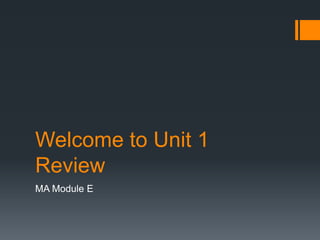 Welcome to Unit 1
Review
MA Module E
 