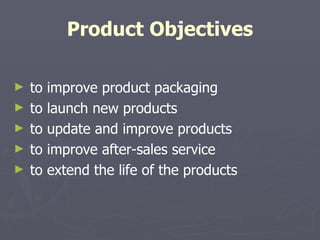 Product Objectives to improve product packaging to launch new products to update and improve products to improve after-sales service to extend the life of the products 