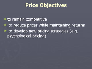 Price Objectives to remain competitive to reduce prices while maintaining returns to develop new pricing strategies (e.g.  psychological pricing) 