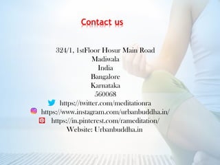 324/1, 1stFloor Hosur Main Road
Madiwala
India
Bangalore
Karnataka
560068
https://twitter.com/meditationra
https://www.instagram.com/urbanbuddha.in/
https://in.pinterest.com/rameditation/
Website: Urbanbuddha.in
 