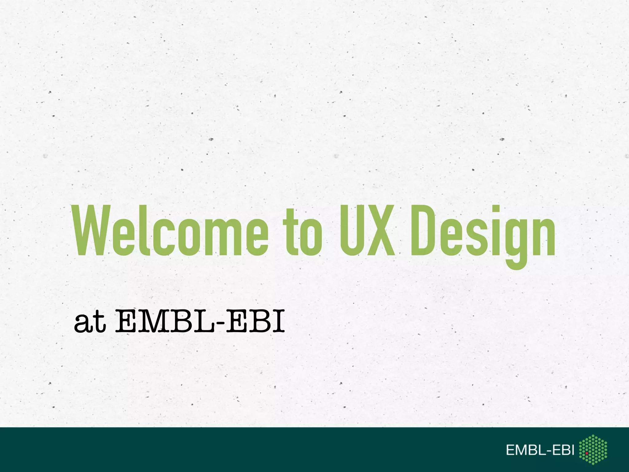 Welcome to UX Design  
at EMBL-EBI
 
