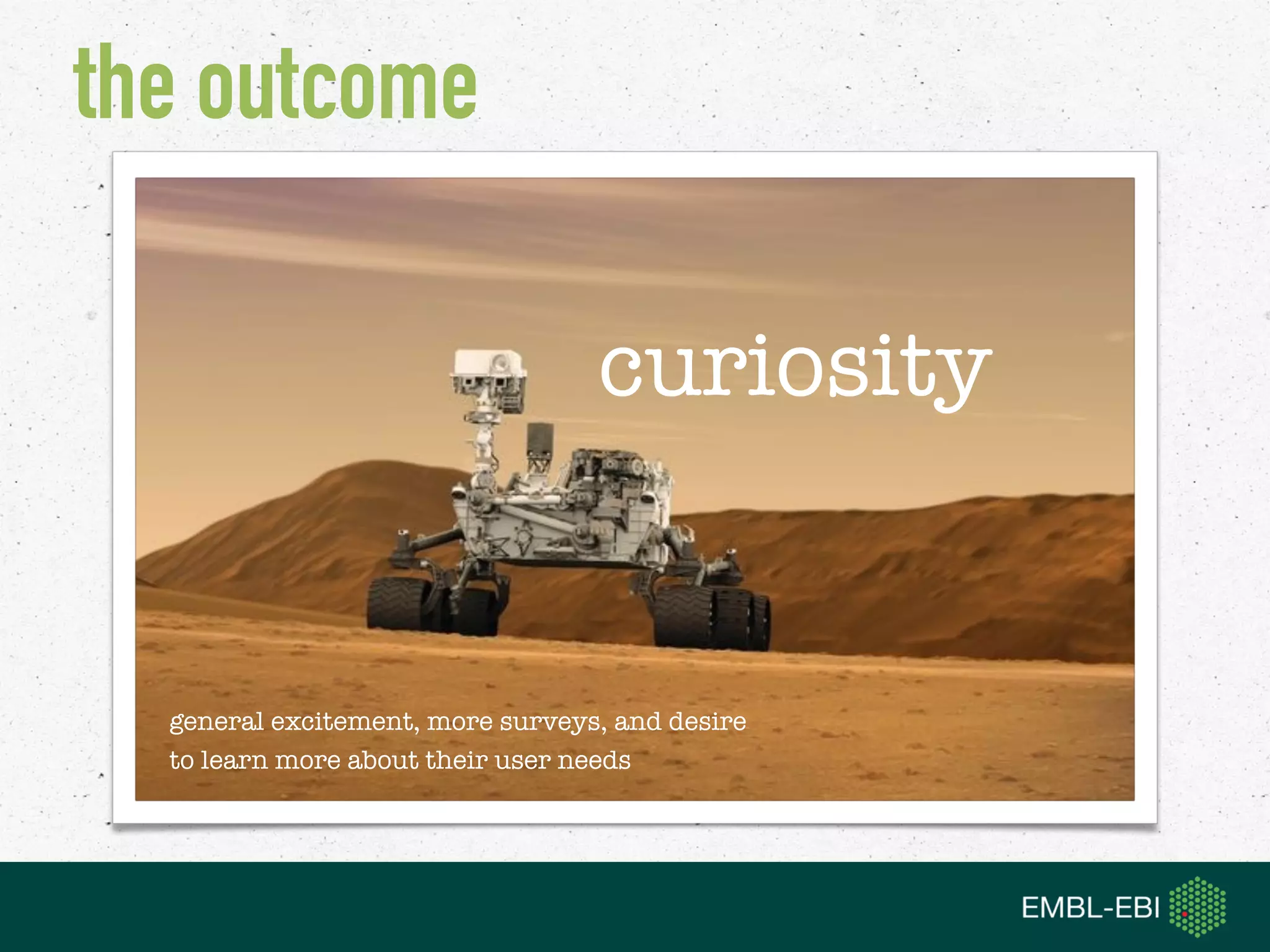 the outcome
curiosity
general excitement, more surveys, and desire
to learn more about their user needs
 