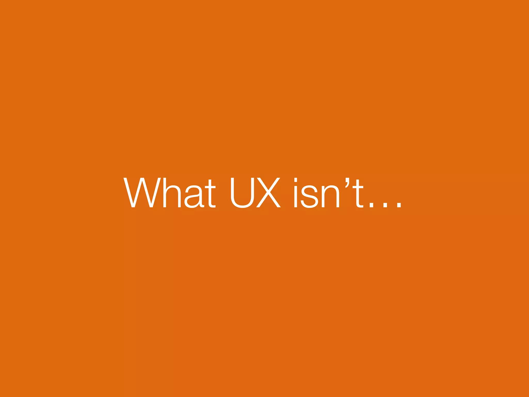 What UX isn’t…
 