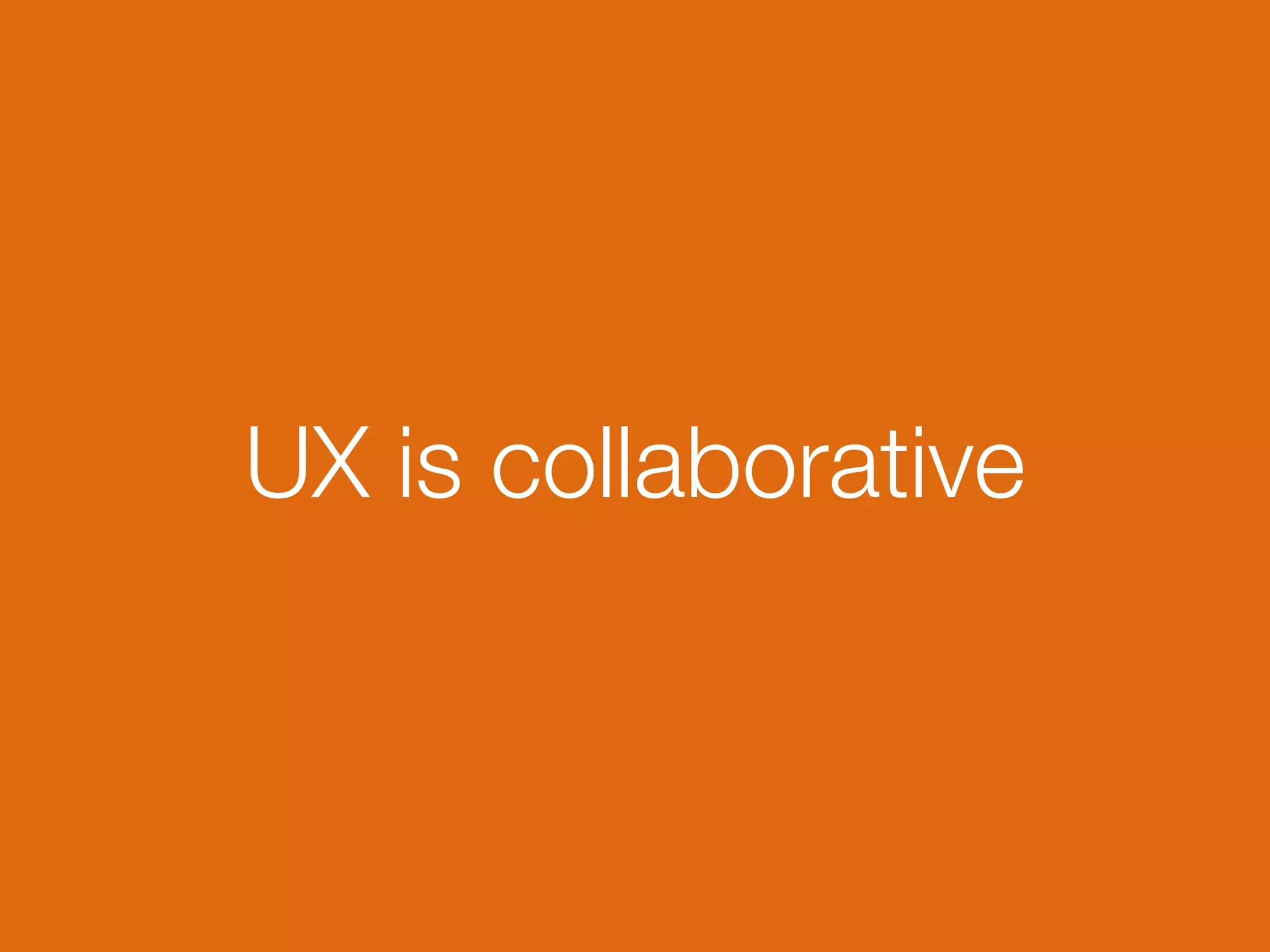 UX is collaborative
 