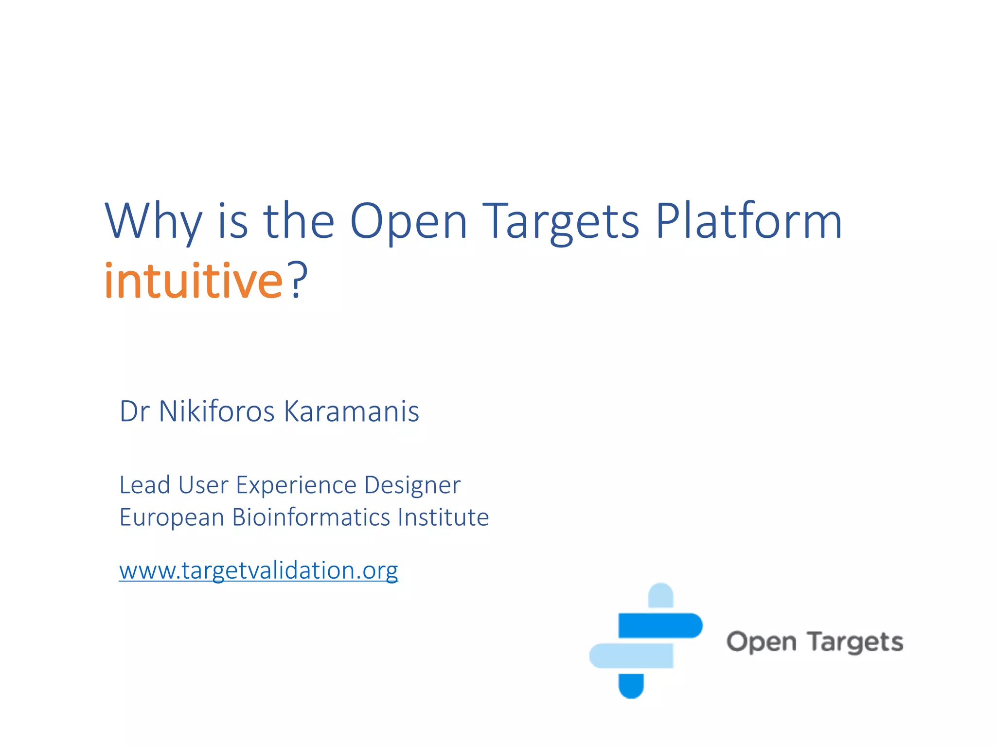 Why	is	the	Open	Targets	Platform	
intuitive?
Dr Nikiforos	Karamanis
Lead	User Experience	Designer
European Bioinformatics	Institute
www.targetvalidation.org
 