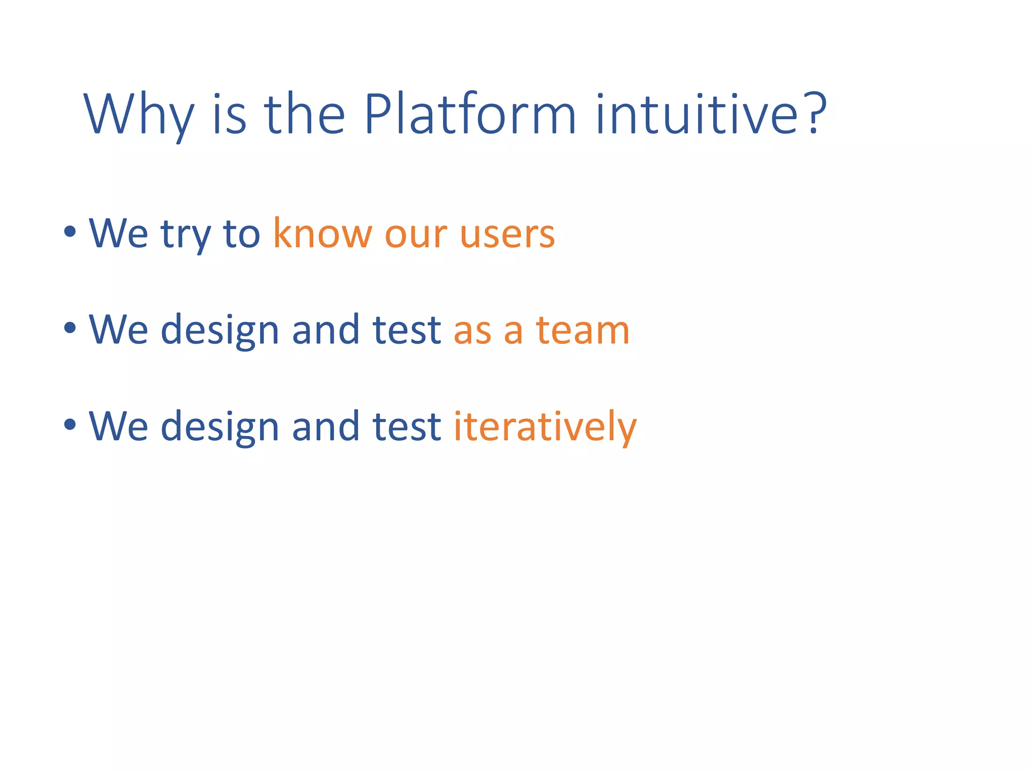 Why	is	the	Platform	intuitive?
• We	try	to	know	our	users
• We	design	and	test	as	a	team
• We	design	and	test	iteratively
 