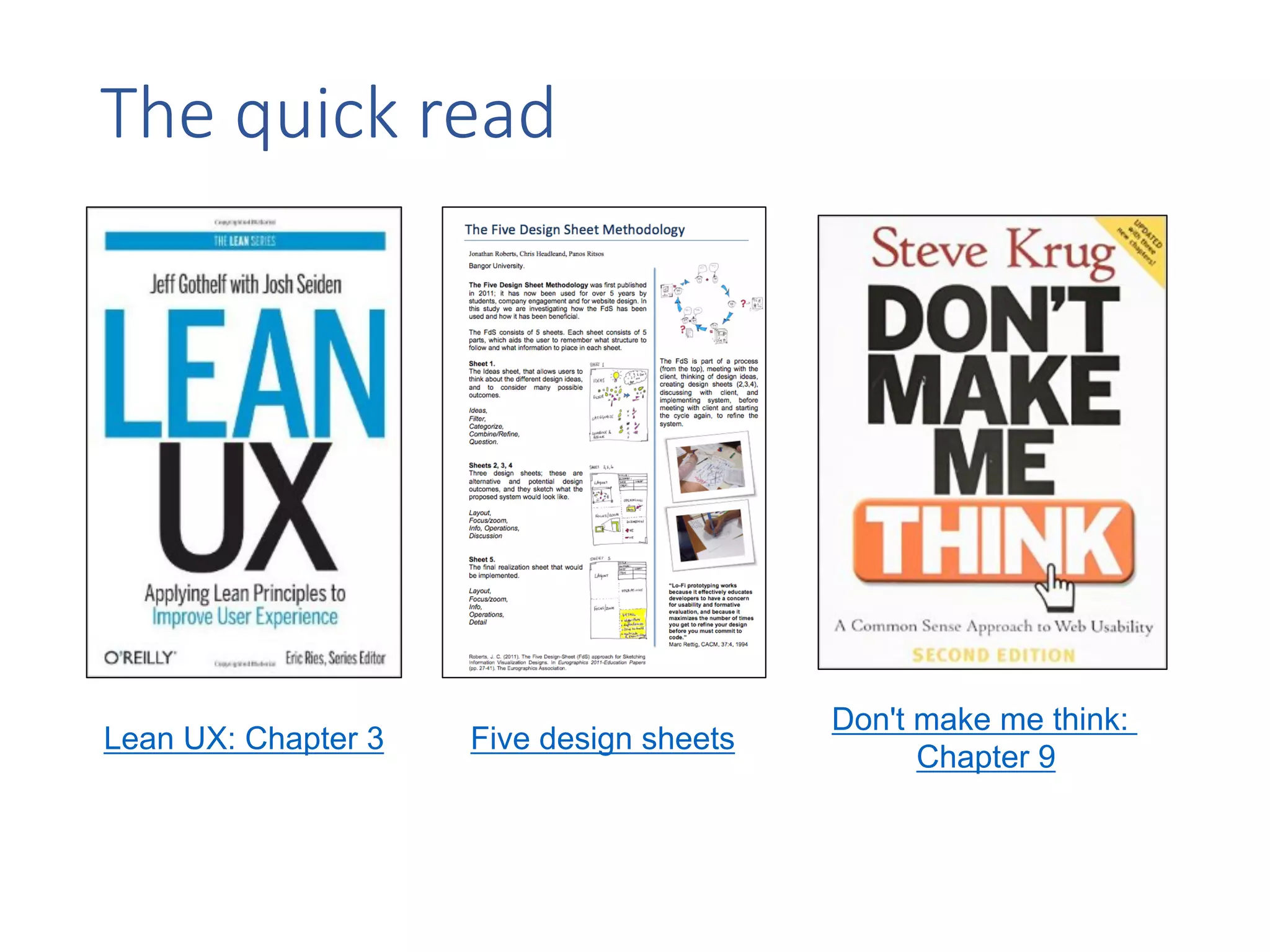 The	quick	read
Lean UX: Chapter 3 Five design sheets
Don't make me think:
Chapter 9
 