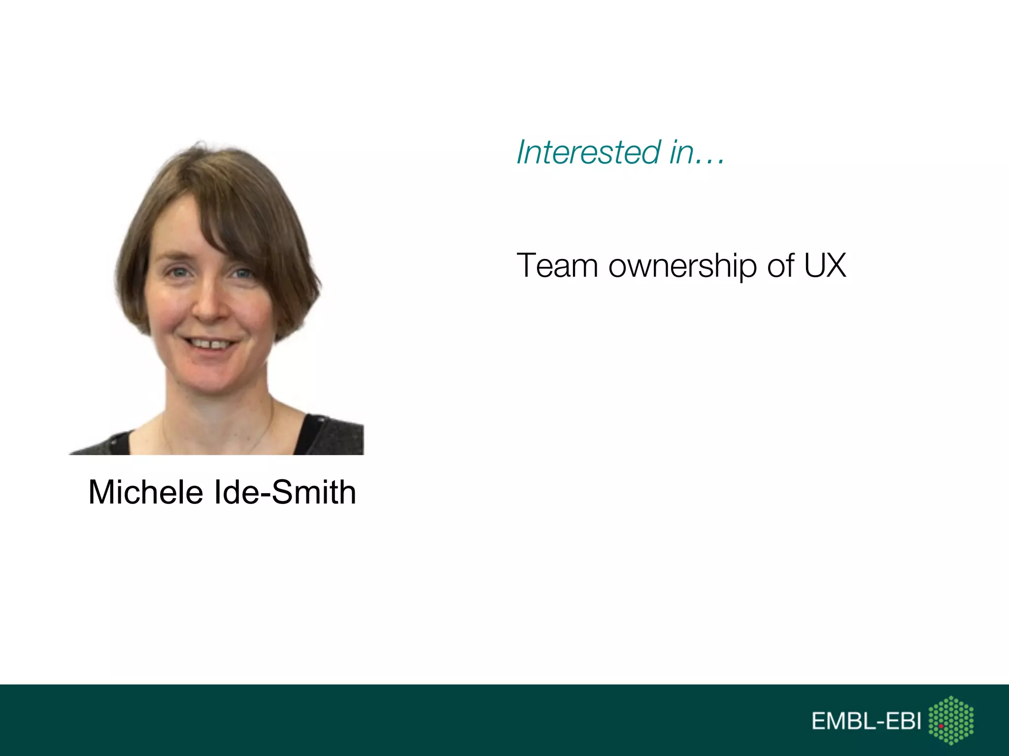 Interested in…
Team ownership of UX
Michele Ide-Smith
 