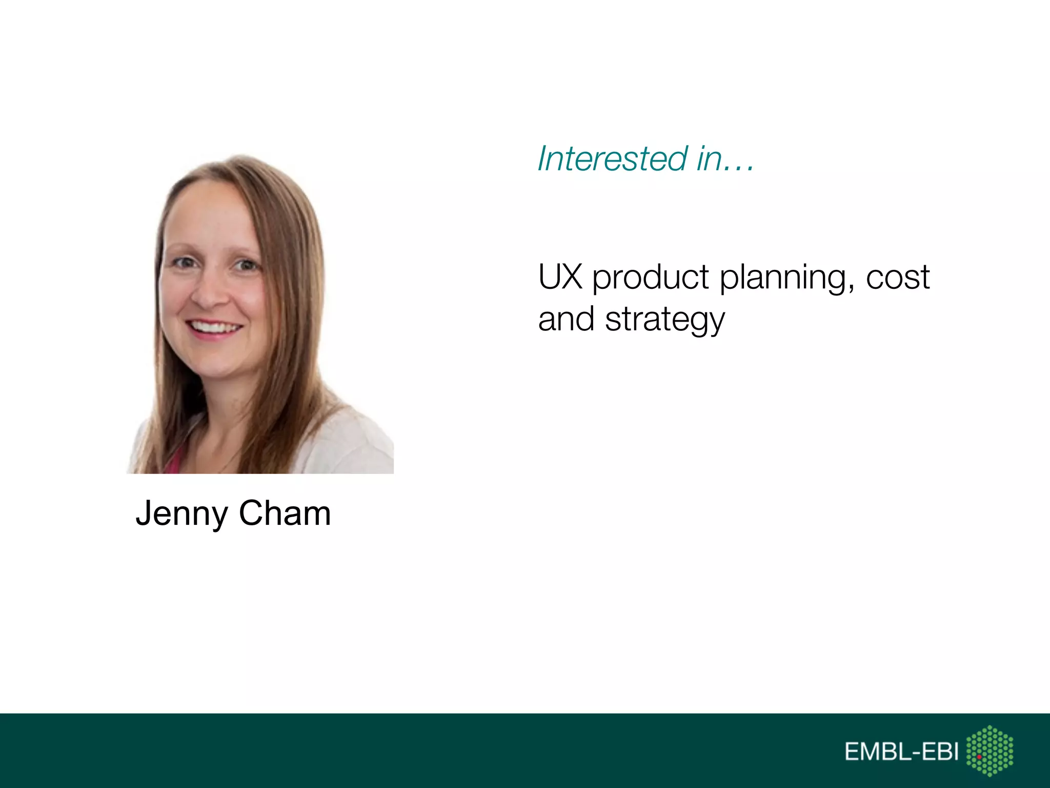 Interested in…
UX product planning, cost
and strategy
Jenny Cham
 