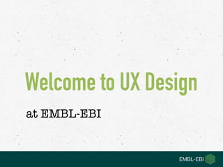Welcome to UX Design  
at EMBL-EBI
 