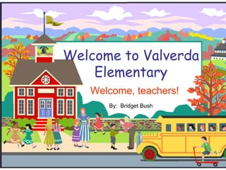 Welcome to Valverda Elementary Welcome, teachers! By:  Bridget Bush 