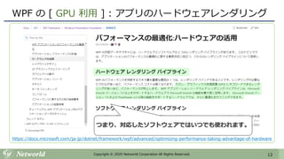 12Copyright © 2020 Networld Corporation All Rights Reserved.
WPF の [ GPU 利用 ] : アプリのハードウェアレンダリング
https://docs.microsoft.com/ja-jp/dotnet/framework/wpf/advanced/optimizing-performance-taking-advantage-of-hardware
つまり、対応したソフトウェアではいつでも使われます。
 