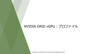 Copyright © 2020 Networld Corporation All Rights Reserved.
NVIDIA GRID vGPU : プロファイル
 