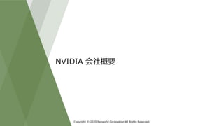 Copyright © 2020 Networld Corporation All Rights Reserved.
NVIDIA 会社概要
 