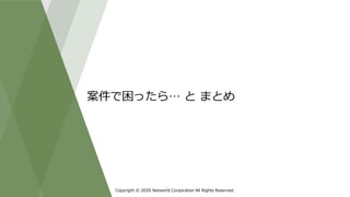 Copyright © 2020 Networld Corporation All Rights Reserved.
案件で困ったら… と まとめ
 