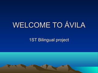 WELCOME TO ÁVILA
   1ST Bilingual project
 