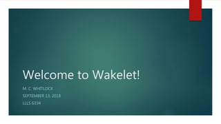Welcome to Wakelet!
M. C. WHITLOCK
SEPTEMBER 13, 2018
LLLS 6334
 